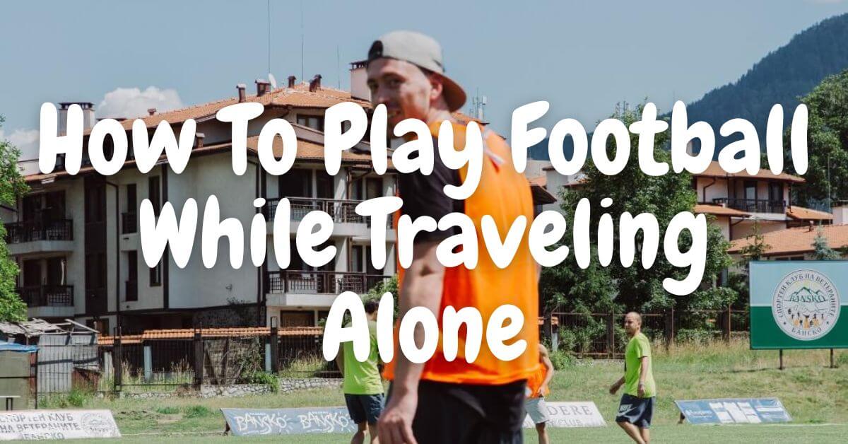 How To Play Football While Traveling Alone